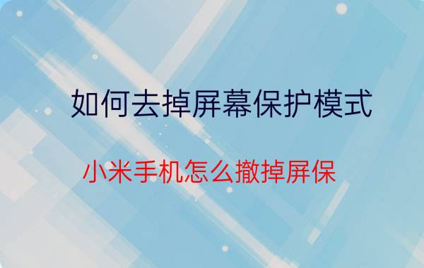 如何去掉屏幕保护模式 小米手机怎么撤掉屏保？